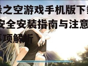 缘之空游戏手机版下载,安全安装指南与注意事项解析