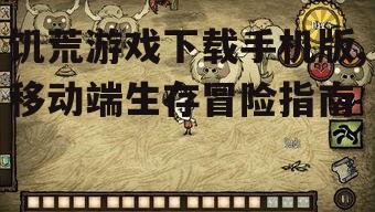 饥荒游戏手机版系统要求与设备兼容性