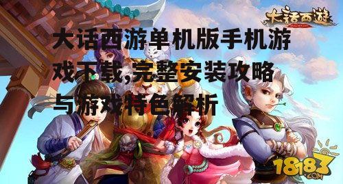 大话西游单机版手机游戏下载,完整安装攻略与游戏特色解析