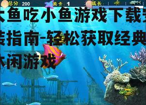 大鱼吃小鱼游戏下载安装指南-轻松获取经典休闲游戏