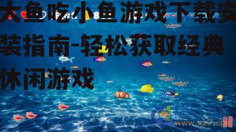iOS平台大鱼吃小鱼游戏下载安装指南
