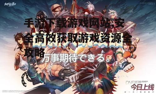 手游下载游戏网站,安全高效获取游戏资源全攻略