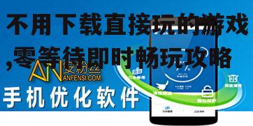 不用下载直接玩的游戏性能优化技巧