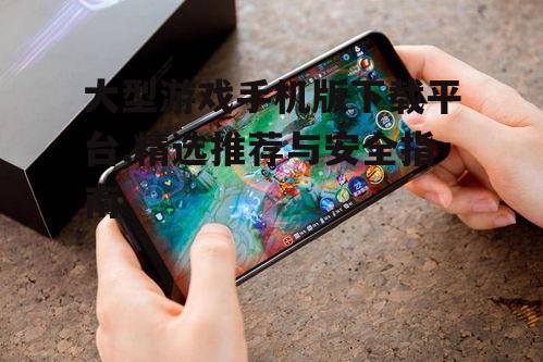 主流大型游戏手机版下载平台对比分析