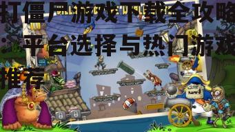 打僵尸游戏下载全攻略：平台选择与热门游戏推荐