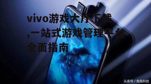 vivo游戏大厅下载,一站式游戏管理平台全面指南