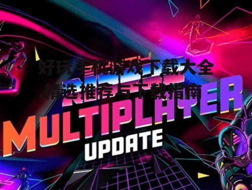 好玩手机游戏下载大全,精选推荐与下载指南