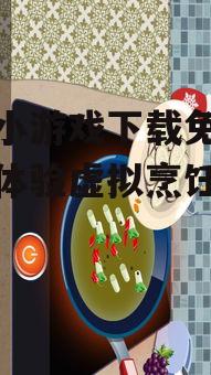 如何安全下载免费的做饭小游戏