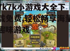 如何免费下载7k7k小游戏大全