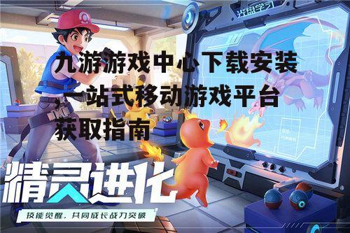 九游游戏中心下载安装,一站式移动游戏平台获取指南