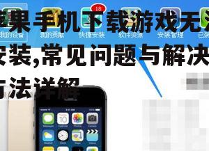 苹果手机下载游戏无法安装,常见问题与解决方法详解