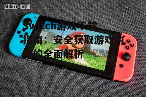 Switch游戏下载指南：安全获取游戏内容的全面解析
