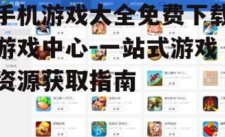 手机游戏大全免费下载游戏中心的游戏类型分类