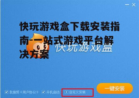 快玩游戏盒下载安装指南-一站式游戏平台解决方案