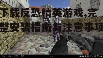 下载反恐精英游戏,完整安装指南与注意事项