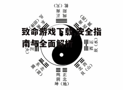 致命游戏下载,安全指南与全面解析