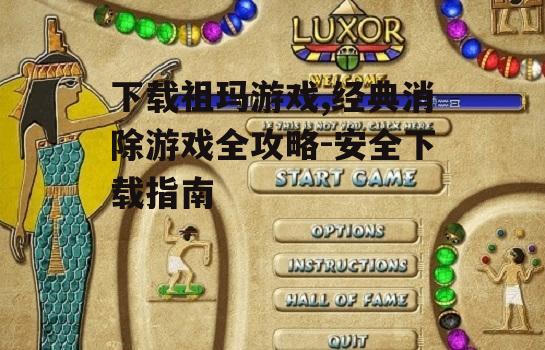 下载祖玛游戏,经典消除游戏全攻略-安全下载指南