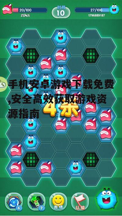 手机安卓游戏下载免费,安全高效获取游戏资源指南
