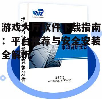游戏大厅软件下载指南：平台推荐与安全安装全解析