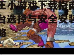 拳王小游戏下载指南：平台选择与安全安装全攻略