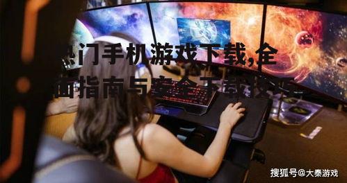 热门手机游戏下载,全面指南与安全下载技巧
