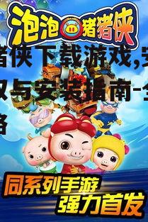 猪猪侠下载游戏,安全获取与安装指南-全面攻略