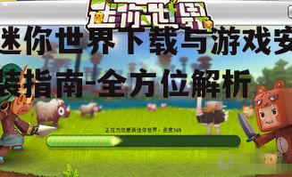迷你世界下载与游戏安装指南-全方位解析