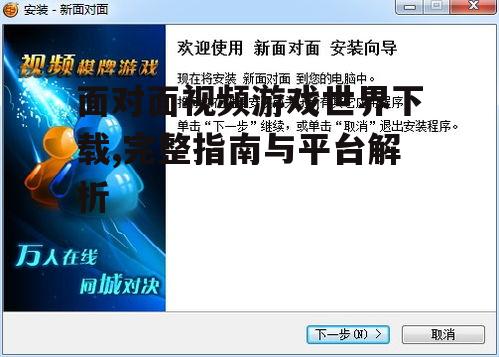 面对面视频游戏世界下载,完整指南与平台解析
