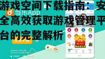 游戏空间下载指南：安全高效获取游戏管理平台的完整解析