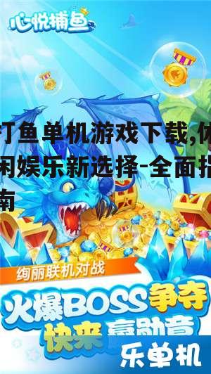 打鱼单机游戏下载,休闲娱乐新选择-全面指南