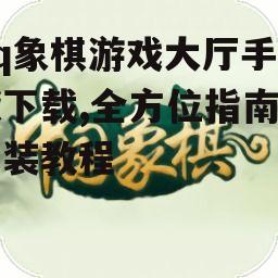 qq象棋游戏大厅安装步骤与注意事项