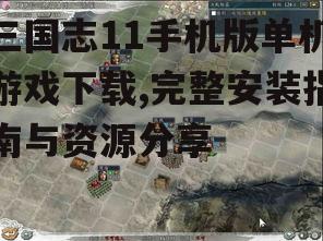 三国志11手机版单机游戏下载,完整安装指南与资源分享