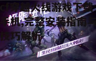 cf穿越火线游戏下载手机,完整安装指南与技巧解析
