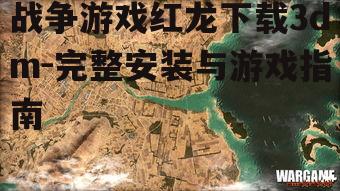 战争游戏红龙下载3dm-完整安装与游戏指南