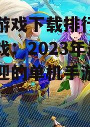 角色扮演类手机游戏下载排行榜单机游戏精选
