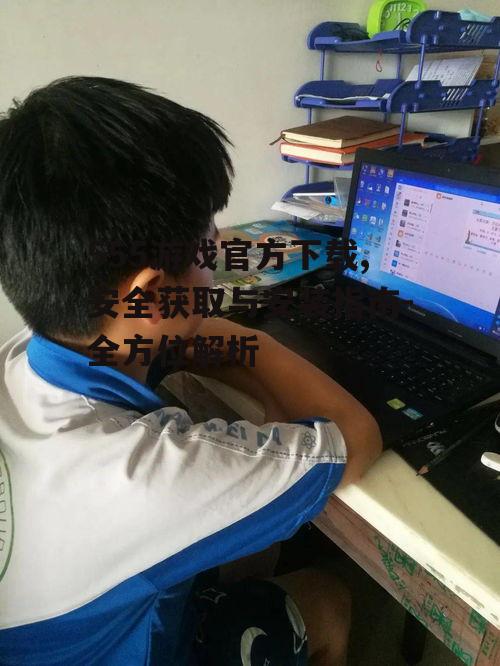 555游戏官方下载,安全获取与安装指南-全方位解析