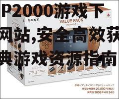 PSP2000游戏下载网站,安全高效获取经典游戏资源指南