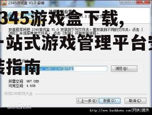 2345游戏盒下载,一站式游戏管理平台安装指南