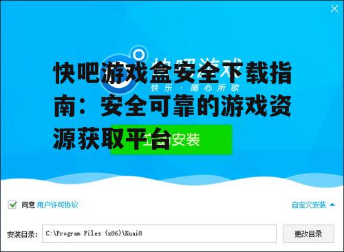 快吧游戏盒安全下载指南：安全可靠的游戏资源获取平台