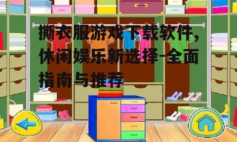 撕衣服游戏下载软件,休闲娱乐新选择-全面指南与推荐