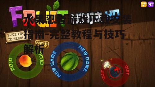 水果忍者游戏下载安装指南-完整教程与技巧解析