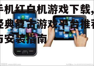 安全可靠的手机红白机游戏下载渠道推荐