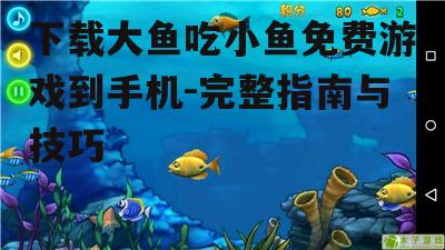 下载大鱼吃小鱼免费游戏到手机-完整指南与技巧