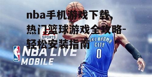nba手机游戏下载,热门篮球游戏全攻略-轻松安装指南
