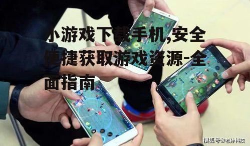 优化手机小游戏下载体验的技巧