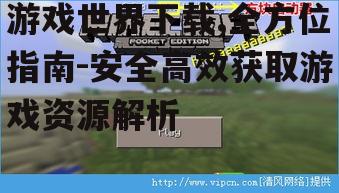游戏世界下载,全方位指南-安全高效获取游戏资源解析