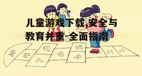 儿童游戏下载安全注意事项