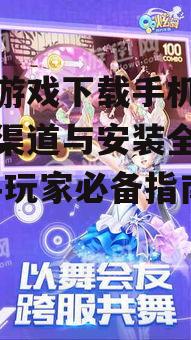 炫舞游戏下载手机版,官方渠道与安装全攻略-新手玩家必备指南