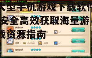 大型手机游戏下载软件,安全高效获取海量游戏资源指南