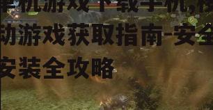 单机游戏下载手机,移动游戏获取指南-安全安装全攻略